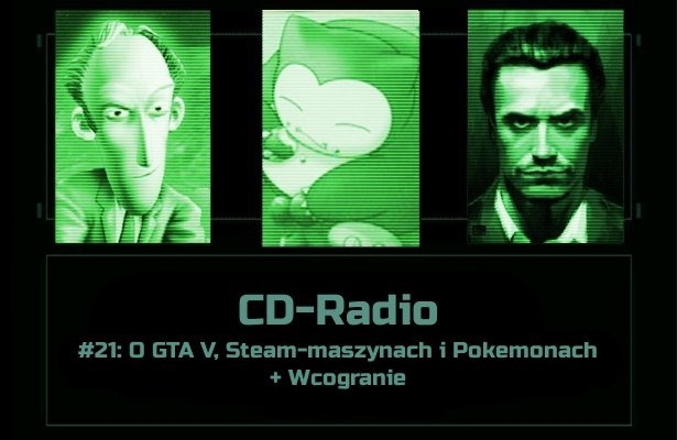 [PODCAST] CD-Radio #21: O GTA V, Steam-maszynach i Pokemonach + Wcogranie
